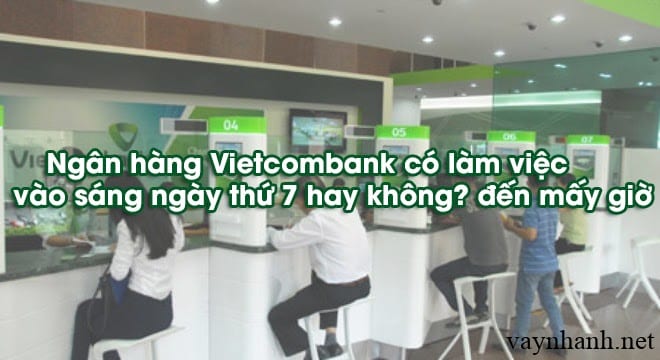 Giờ làm việc Vietcombank - Ngân hàng Vietcombank làm việc thứ 7 không?